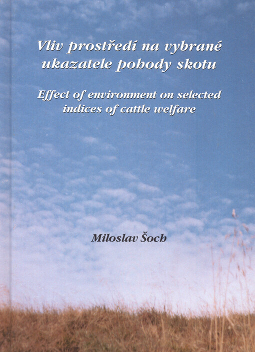 Vliv prostředí na vybrané ukazatele pohody skotu = Effect of environment on selected indices of cattle welfare = L'influence de l'environment sur les indices choisis du bien-être du bétail = Der Einfluß der Umgebung auf bestimmte Parameter des Wohlbefindens des Rindviehs = Vlijanie okruženija na izbrannye pokazateli spokojstvija skota : [vědecká monografie]