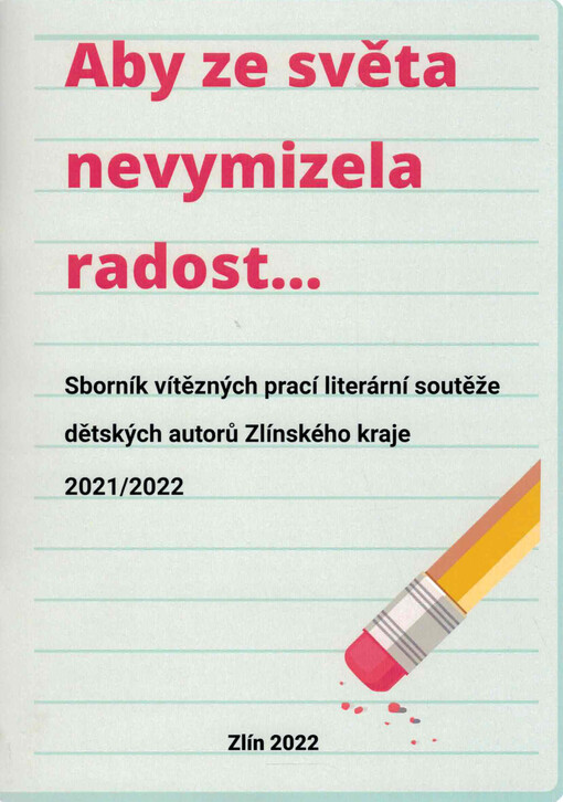 Aby ze světa nevymizela radost... : sborník vítězných prací literární soutěže dětských autorů Zlínského kraje 2021/2022