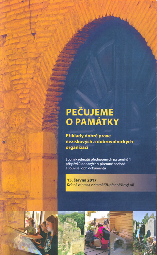 Pečujeme o památky : příklady dobré praxe neziskových a dobrovolnických organizací (kulturní aktivity, obnova, osvěta, propagace...) s doprovodnou výstavou a koncertem : sborník referátů přednesených na semináři, příspěvků dodaných v písemné podobě a souvisejících dokumentů : 15. června 2017, Květná zahrada v Kroměříži přednáškový sál