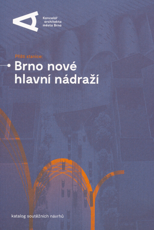 Příští stanice: Brno nové hlavní nádraží : katalog soutěžních návrhů