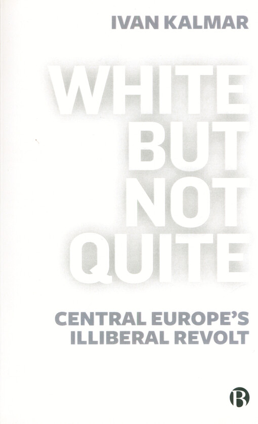 White but not quite : Central Europe's illiberal revolt