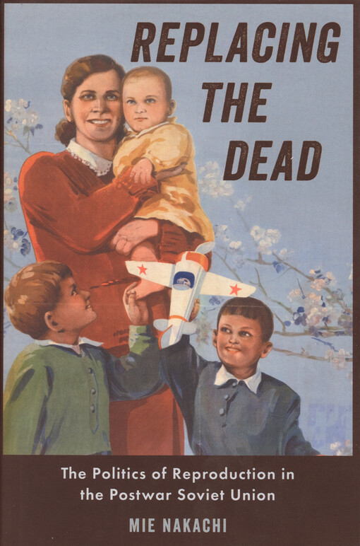 Replacing the dead : the politics of reproduction in the postwar Soviet Union