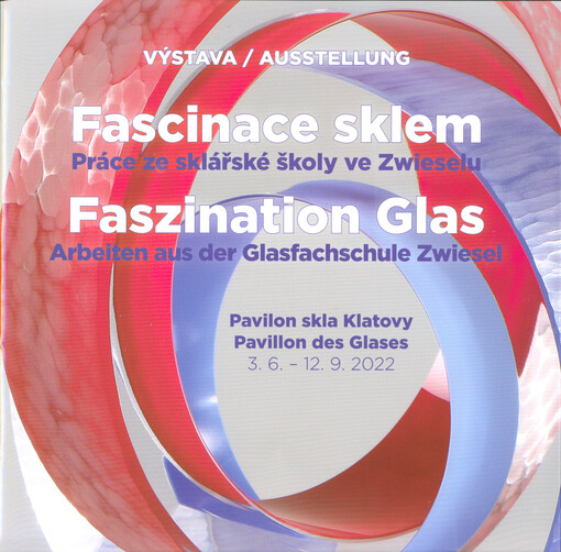 Fascinace sklem : práce ze sklářské školy ve Zwieselu : výstava : Pavilon skla Klatovy = Faszination Glas : Arbeiten aus der Glasfachschule Zwiesel : Ausstellung : Pavillon des Glases : 3.6.-12.9.2022