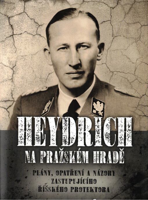 Heydrich na Pražském hradě : plány, opatření a názory zastupujícího říšského protektora