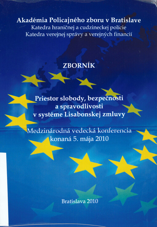 Priestor slobody, bezpečnosti a spravodlivosti v systéme Lisabonskej zmluvy : zborník : z medzinárodnej vedeckej konferencie konanej dňa 5. mája 2010 na pôde Akadémie Policajného zboru v Bratislave