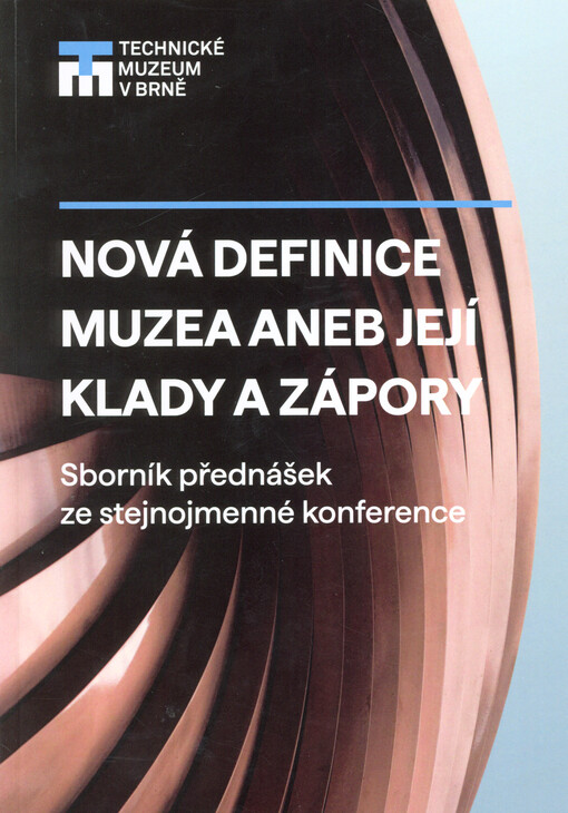 Nová definice muzea, aneb, Její klady a zápory : sborník přednášek ze stejnojmenné konference