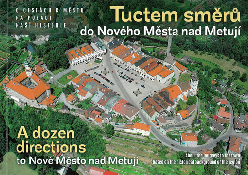Tuctem směrů do Nového Města nad Metují : o cestách k městu na pozadí naší historie = A dozen directions to Nové Město nad Metují : about the journeys to the town based on the historical background of the region