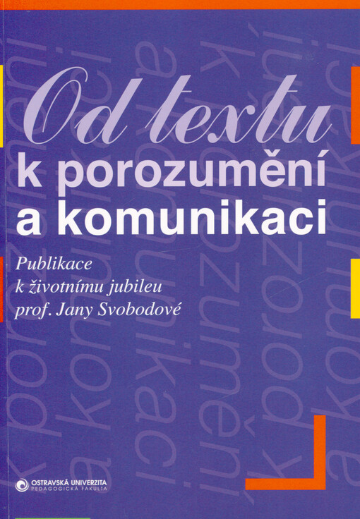 Od textu k porozumění a komunikaci : publikace k životnímu jubileu prof. Jany Svobodové