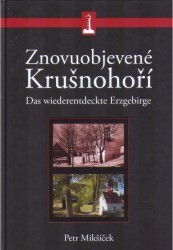 Znovuobjevené Krušnohoří :průvodce po živoucích i zaniklých místech centrálního Krušnohoří = Wiederentdeckte Erzgebirge : ein Führer durch die lebendigen und verschwundenen Orte des Zentralerzgebirges