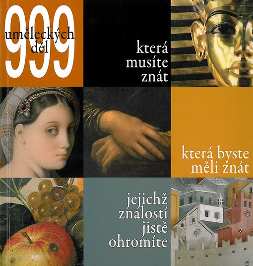 999 art works, you must know, you should know & you really impress if you know =999 dzieł sztuki, które trzeba znać, które wypada znać, które warto znać = 999 uměleckých děl, která musíte znát, která byste měli znát, jejichž znalostí jistě ohromíte = 999 remekmű, amit meg kell ismerni, amit illik megismerni, és ami egyszerűen gyönyörködtet