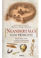 Neandertálci naši příbuzní : život, láska, smrt a umění neandertálců  (odkaz v elektronickém katalogu)