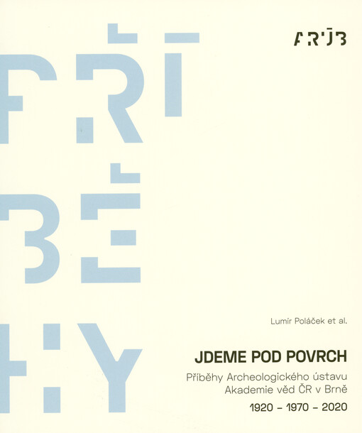 Jdeme pod povrch : příběhy Archeologického ústavu Akademie věd ČR v Brně : 1920-1970-2020