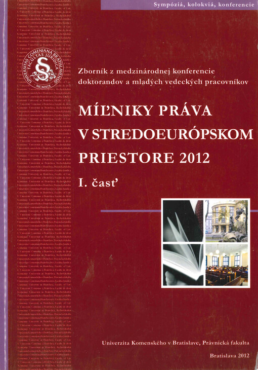 Míľniky práva v stredoeurópskom priestore 2012 : zborník z medzinárodnej vedeckej konferencie doktorandov a mladých vedeckých pracovníkov organizovanej Univerzitou Komenského v Bratislave, Právnickou fakultou v dňoch 29.-31.3. 2012 v priestoroch ÚZ NR SR Častá-Papiernička pod záštitou dekana Univerzity Komenského v Bratislave, Právnickej fakulty, prof. JUDr. Pavla Kubíčka, CSc.. I. časť
