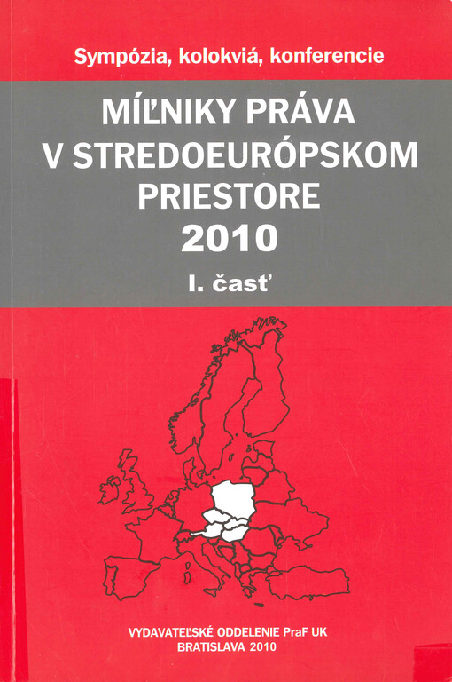 Míľniky práva v stredoeurópskom priestore 2010 : zborník z medzinárodnej konferencie doktorandov a mladých vedeckých pracovníkov konanej v dňoch 18.-20. marca 2010 v priestoroch ÚZ NR SR Častá-Papiernička organizovanej Univerzitou Komenského v Bratislave, Právnickou fakultou pod záštitou prof. JUDr. Mariána Vrabka, CSc., dekana PraF UK v Bratislave. I. časť