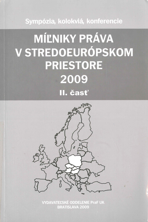 Míľniky práva v stredoeurópskom priestore 2009 : zborník z medzinárodnej konferencie doktorandov a mladých vedeckých pracovníkov konanej vo dňoch 16.-18.4. 2009 v priestoroch ÚZ NR SR Častá-Papiernička organizovanej Univerzitou Komenského v Bratislave, Právnickou fakultou pod záštitou prof. JUDr. Mariána Vrabka, CSc., dekana PraF UK v Bratislave. II. časť