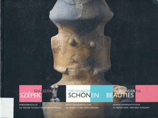 Százszorszépek : emberábrázolás az őskori Nyugat-Magyarországon = Die Wunderschönen : Menschendarstellung im urzeitlichen Westungarn = Wonderful beauties : human representations in prehistoric western Hungary