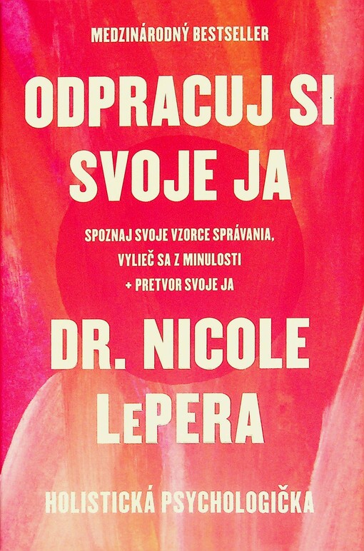 Odpracuj si svoje ja: Spoznaj svoje vzorce správania, vylieč sa z minulosti, pretvor svoje ja