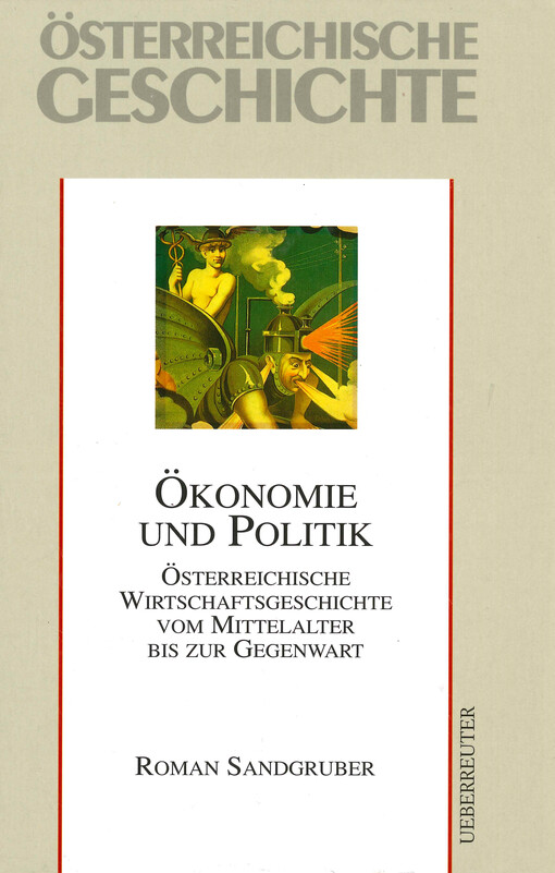 Österreichische Geschichte. Ökonomie und Politik : Österreichische Wirtschaftsgeschichte vom Mittelalter bis zur Gegenwart