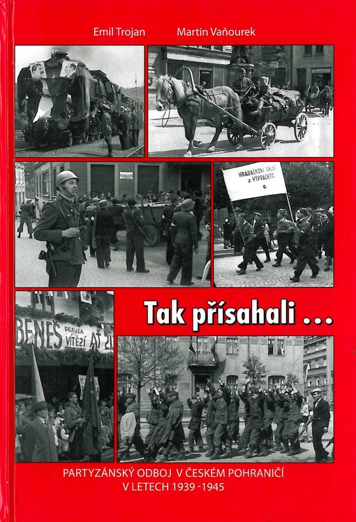 Tak přísahali--: partyzánský odboj v českém pohraničí v letech 1939-1945