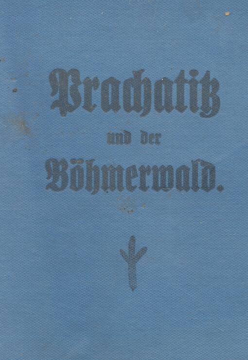 Prachatitz und der Böhmerwald : eine ausführliche Beschreibung aller wichtigen Orte und Ausflugsziele im Böhmerwalde mit Angabe der Bahn- und Autoverbindungen, sowie eine kulturhistorische Glizze nebst vielen Illustrationen
