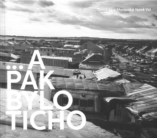 ...a pak bylo ticho : tornádo v Moravské Nové Vsi