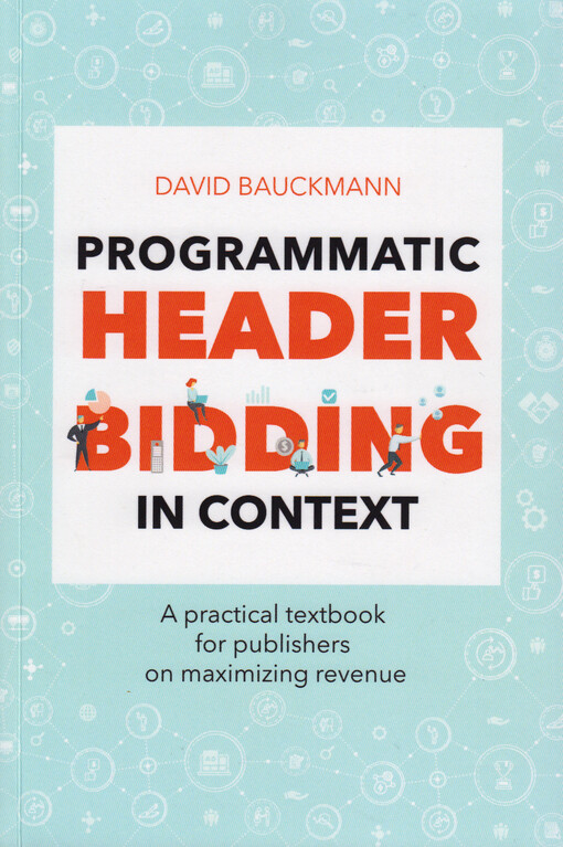 Programmatic header bidding in context : a practical textbook for publishers on maximizing revenue