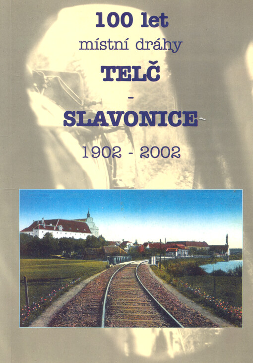 100 let místní dráhy Telč - Slavonice : 1902-2002