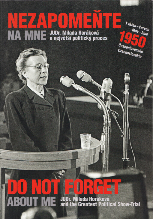 Nezapomeňte na mne : JUDr. Milada Horáková a největší politický proces : Československo květen-červen 1950 = Do not forget about me : JUDr. Milada Horáková and the greatest political show-trial : Czechoslovakia May-June 1950