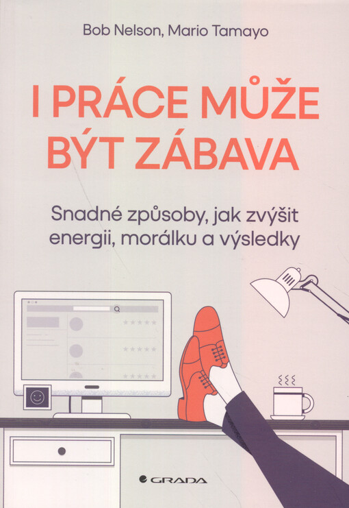 I práce může být zábava : snadné způsoby, jak zvýšit energii, morálku a výsledky