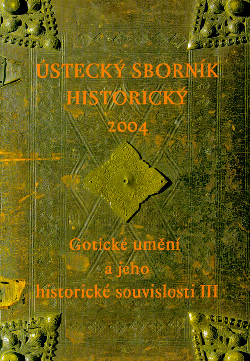 Gotické umění a jeho historické souvislosti III : sborník grantového projektu Gotika v severních Čechách (GAČR, č. 408/01/0092)