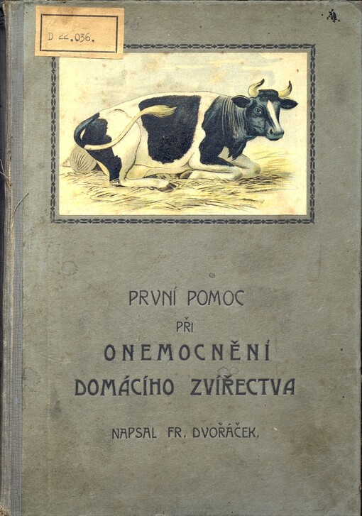 První pomoc při onemocnění domácího zvířectva: pomocná kniha pro rolníky a přátele zvířat při ochuravění koní, skotu, ovcí, prasat, koz, psů, koček a drůbeže : úprava domácích léčiv se zvláštním zřetelem na léčiva rostlinná