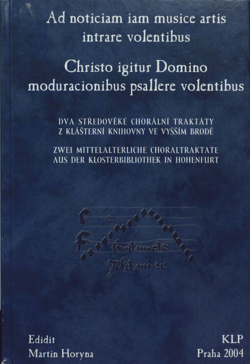 Ad noticiam iam musice artis intrare volentibus ; Christo igitur Domino moduracionibus psallere volentibus : dva středověké chorální traktáty z klášterní knihovny ve Vyšším Brodě = Zwei mittelalterliche Choraltraktate aus der Klosterbibliothek in Hohenfurt