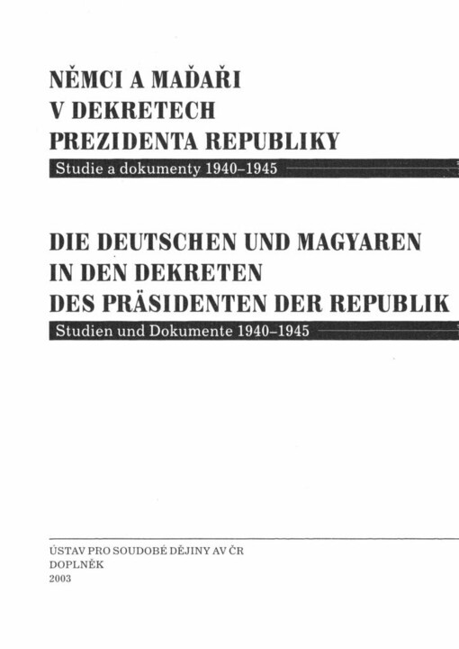 Němci a Maďaři v dekretech prezidenta republiky: studie a dokumenty 1940-1945 = Die Deutschen und Magyaren in den Dekreten des Präsidenten der Republik : Studien und Dokumente1940 - 1945