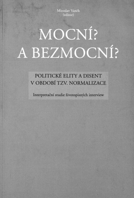 Mocní? a Bezmocní?: politické elity a disent v období tzv. normalizace ; interpretační studie životopisných interview