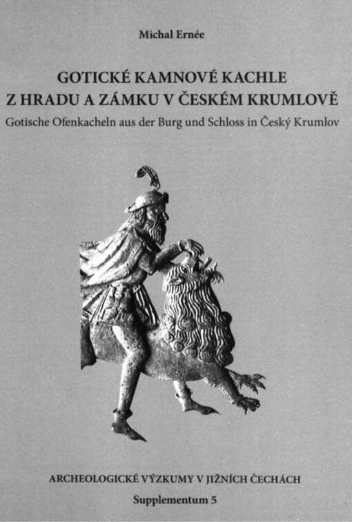 Gotické kamnové kachle z hradu a zámku v Českém Krumlově =: Gotische Ofenkacheln aus der Burg und Schloss in Český Krumlov