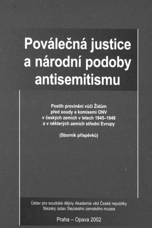 Poválečná justice a národní podoby antisemitismu: postih provinění vůči Židům před soudy a komisemi ONV v českých zemích v letech 1945-1948 a v některých zemích střední Evropy : (sborník příspěvků)