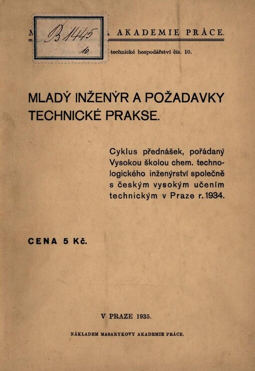 Mladý inženýr a požadavky technické prakse :cyklus přednášek, pořádaný Vysokou školou chem. technologického inženýrství společně s českým vysokým učením technickým v Praze