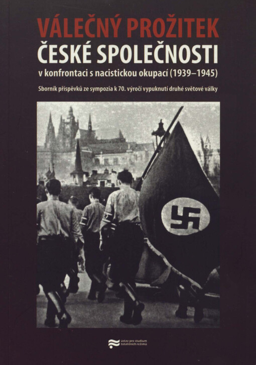 Válečný prožitek české společnosti v konfrontaci s nacistickou okupací (1939-1945) : sborník příspěvků ze sympozia k 70. výročí vypuknutí druhé světové války