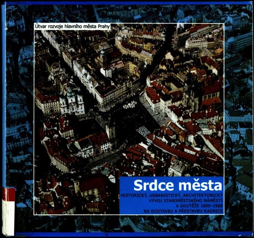 Srdce města: [historický, urbanistický a architektonický vývoj Staroměstského náměstí a soutěže na přestavbu a dostavbu radnice 1899-1988] : [katalog] : [Staroměstská radnice, Sál architektů]
