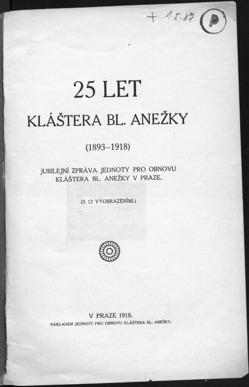 25 let kláštera Bl. Anežky: (1893-1918) : Jubilejní zpráva Jednoty pro obnovu kláštera Bl. Anežky v Praze