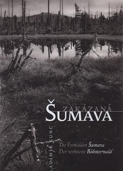 Zakázaná Šumava =: The forbidden Šumava = Der verbotene Böhmerwald