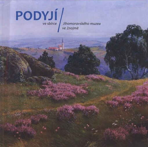 Podyjí ve sbírce Jihomoravského muzea ve Znojmě :katalog k výstavě : Dům umění Jihomoravského muzea ve Znojmě, 4. prosince 2009 - 20. února 2010