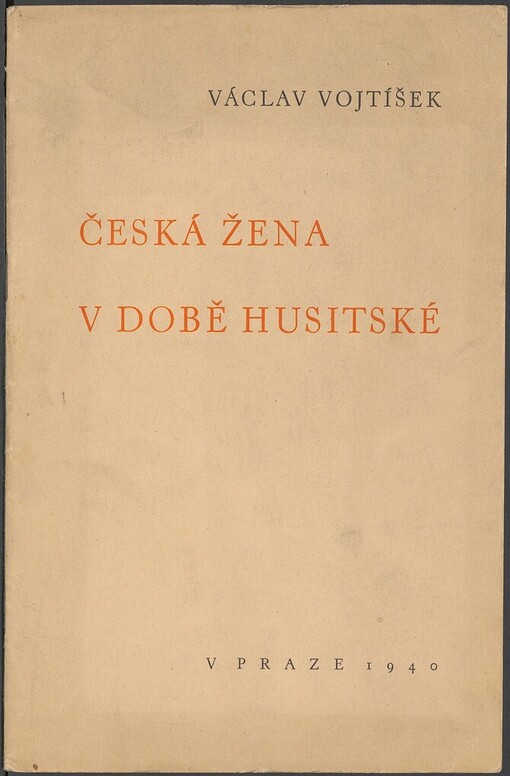 Česká žena v době husitské :[přednáška proslovená dne 12. dubna 1940 v cyklu přednášek o českých ženách, jejž uspořádalo Ústředí žen při Národní radě české]