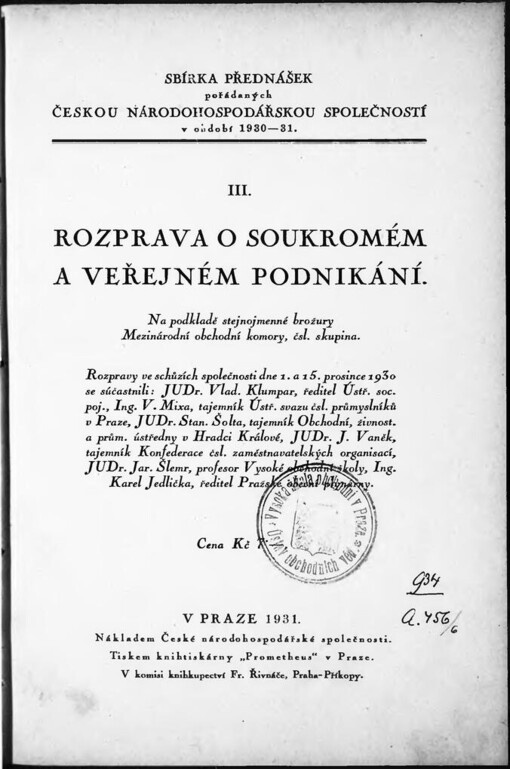 Rozprava o soukromém a veřejném podnikání: na podkladě stejnojmenné brožury Mezinárodní obchodní komory, čsl. skupina. Rozpravy ve schůzích společnosti dne 1. a 15. prosince 1930 se súčastnili: JUDr. Vlad. Klumpar, ředitel Ústř. soc. poj., Ing. V. Mixa, tajemník Ústř. svazu čsl. průmyslníků v Praze, JUDr. Stan. Šolta, tajemník Obchodní, živnost. a prům. ústředny v Hradci Králové, JUDr. J.Vaněk, tajemník Konfederace čsl. zaměstnavatelských organisací, JUDr. Jar. Šlemr, profesor Vysoké obchodní školy, Ing. Karel Jedlička, ředitel Pražské obecní plynárny