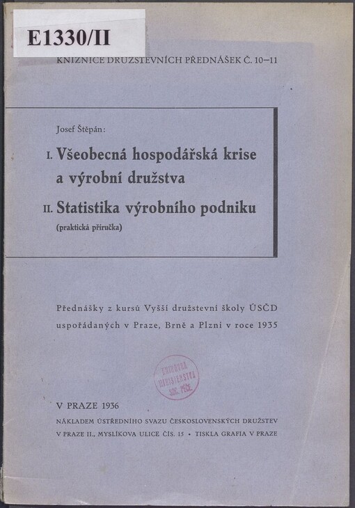 I. Všeobecná hospodářská krise a výrobní družstva: II. Statistika výrobního podniku (praktická příručka) : přednášky z kursů Vyšší družstevní školy ÚSČD uspořádaných v Praze, Brně a Plzni v roce 1935