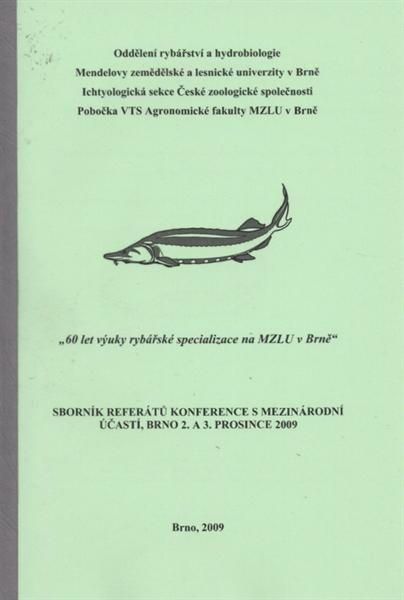 60 let výuky rybářské specializace na Mendelově zemědělské a lesnické univerzitě v Brně : sborník referátů z konference s mezinárodní účastí konané v Brně 2. a 3. prosince 2009 = 60 Years of the Study Programme of the Fishery Specialization at Mendel Univ