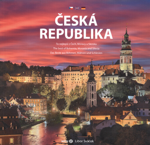 Česká republika : to nejlepší z Čech, Moravy a Slezska = the best of Bohemia, Moravia, and Silesia = das Beste aus Böhmen, Mähren und Schlesien