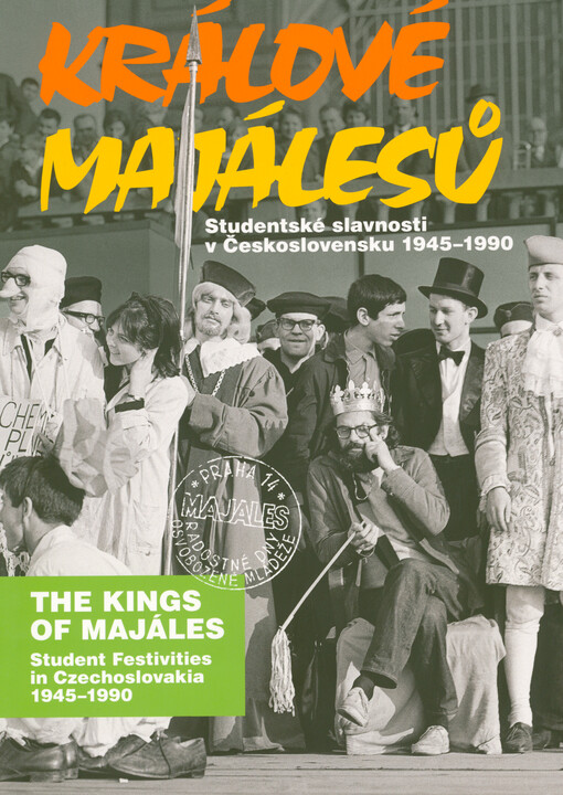 Králové Majálesů : studentské slavnosti v Československu 1945-1990 = The kings of Majáles : student festivities in Czechoslovakia 1945-1990