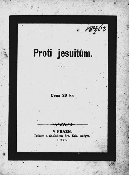 Proti jesuitům, čili, Věrné a pravdivé vypravování o zřízení, účelu a působení jesuitův jak v Čechách tak i jinde