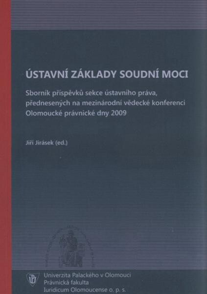 Ústavní základy soudní moci: sborník příspěvků sekce ústavního práva, přednesených na mezinárodní vědecké konferenci Olomoucké právnické dny 2009
